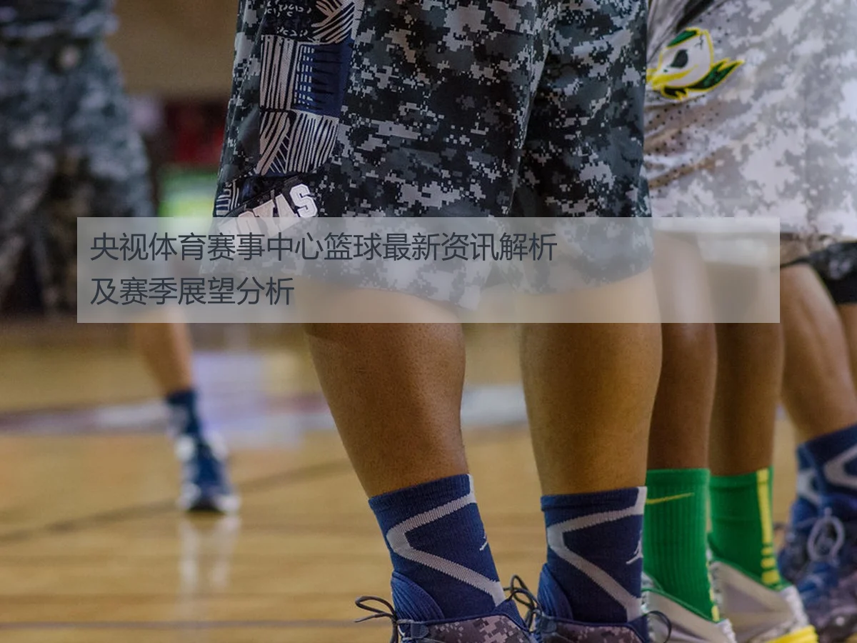 央视体育赛事中心篮球最新资讯解析及赛季展望分析